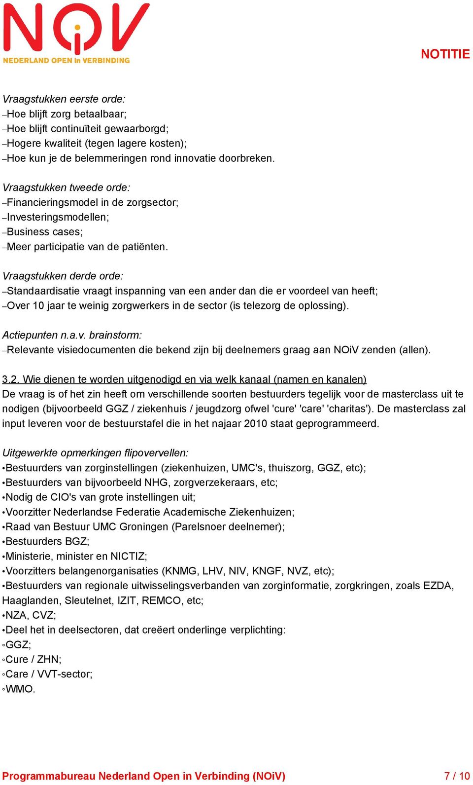 Vraagstukken derde orde: Standaardisatie vraagt inspanning van een ander dan die er voordeel van heeft; Over 10 jaar te weinig zorgwerkers in de sector (is telezorg de oplossing). Actiepunten n.a.v. brainstorm: Relevante visiedocumenten die bekend zijn bij deelnemers graag aan NOiV zenden (allen).