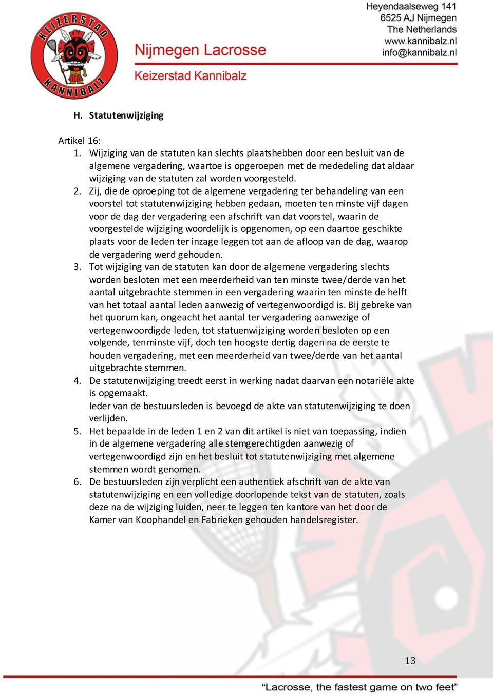 Zij, die de oproeping tot de algemene vergadering ter behandeling van een voorstel tot statutenwijziging hebben gedaan, moeten ten minste vijf dagen voor de dag der vergadering een afschrift van dat