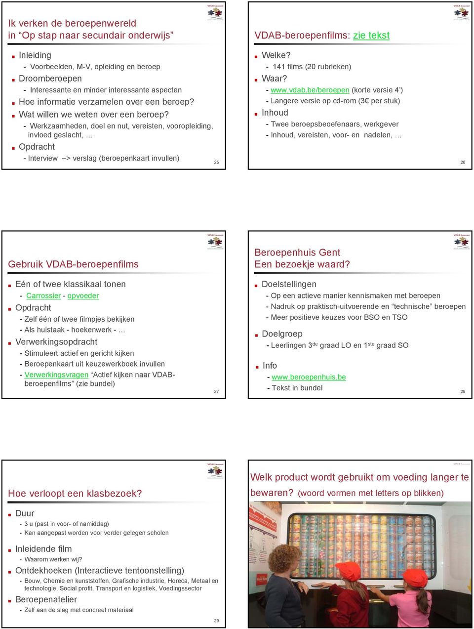 - Werkzaamheden, doel en nut, vereisten, vooropleiding, invloed geslacht, Opdracht - Interview > verslag (beroepenkaart invullen) 5 Welke? - 4 films (0 rubrieken) Waar? - www.vdab.