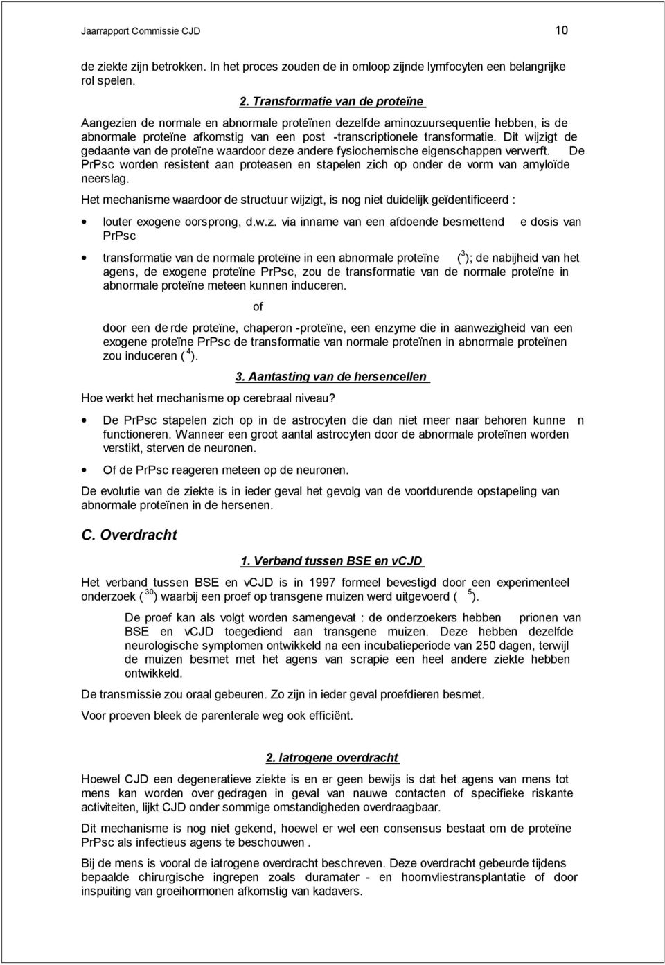 Dit wijzigt de gedaante van de proteïne waardoor deze andere fysiochemische eigenschappen verwerft. De PrPsc worden resistent aan proteasen en stapelen zich op onder de vorm van amyloïde neerslag.