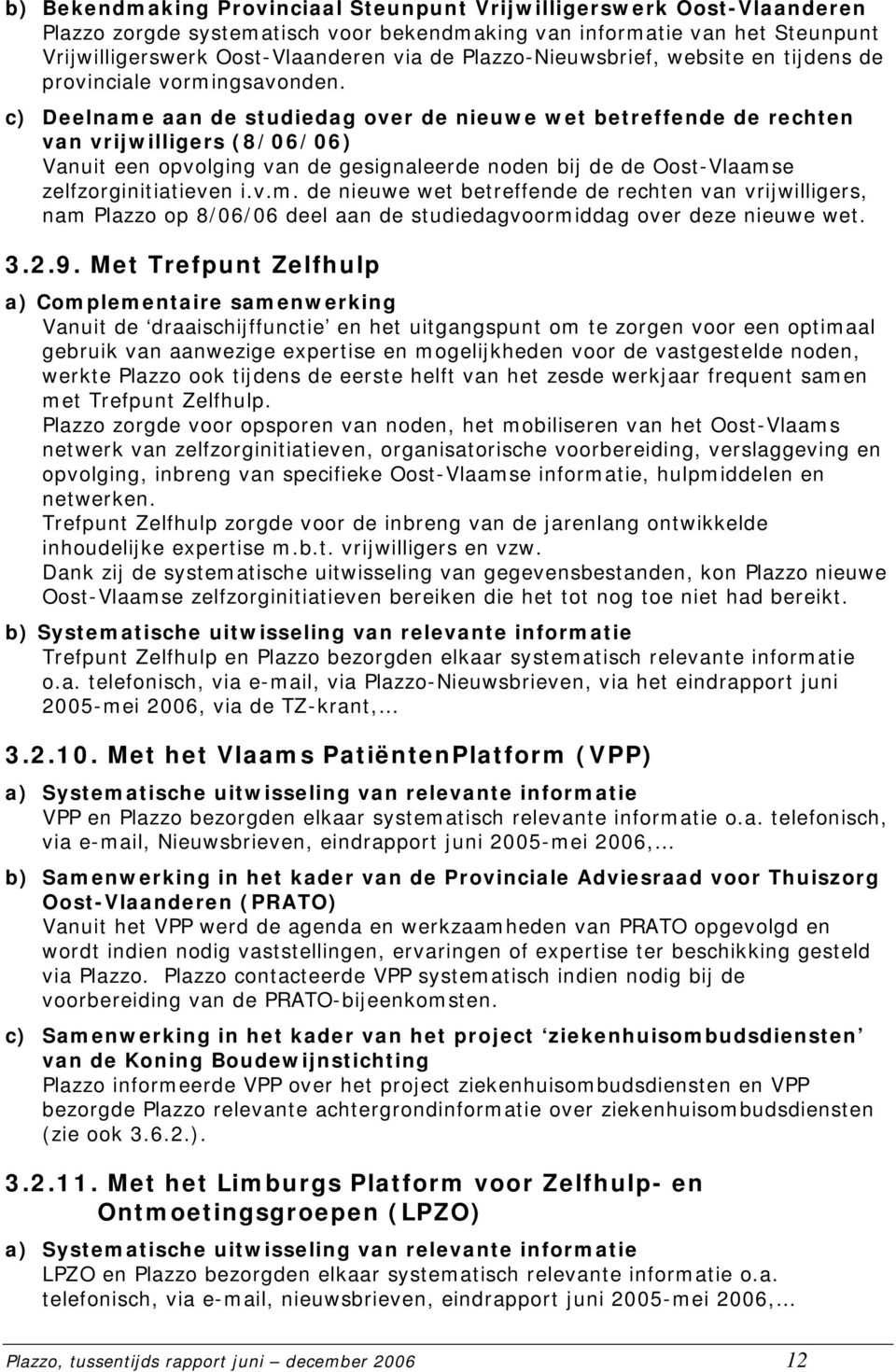 c) Deelname aan de studiedag over de nieuwe wet betreffende de rechten van vrijwilligers (8/06/06) Vanuit een opvolging van de gesignaleerde noden bij de de Oost-Vlaamse zelfzorginitiatieven i.v.m. de nieuwe wet betreffende de rechten van vrijwilligers, nam Plazzo op 8/06/06 deel aan de studiedagvoormiddag over deze nieuwe wet.