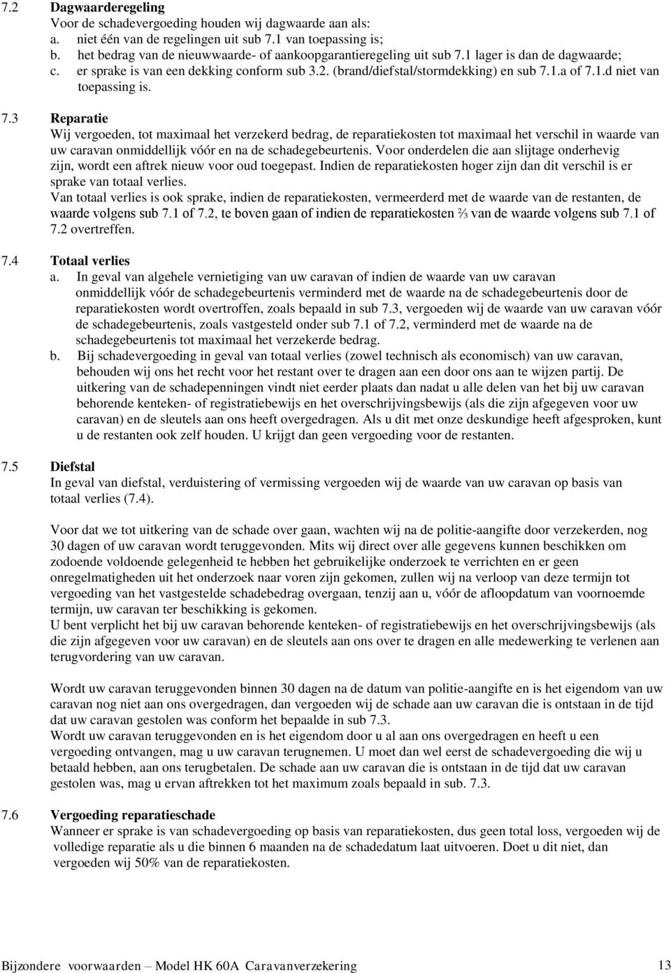 7.3 Reparatie Wij vergoeden, tot maximaal het verzekerd bedrag, de reparatiekosten tot maximaal het verschil in waarde van uw caravan onmiddellijk vóór en na de schadegebeurtenis.