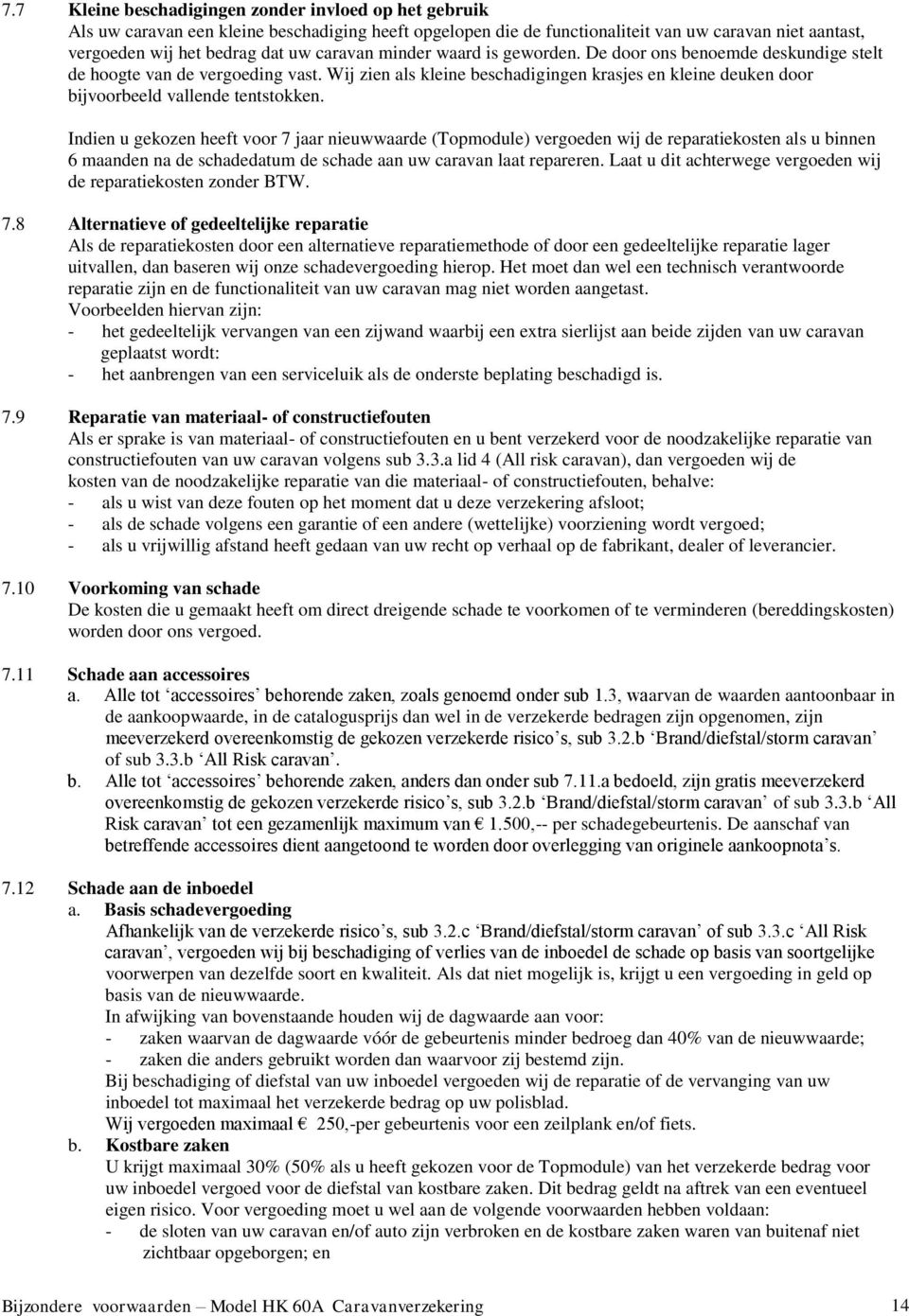 Wij zien als kleine beschadigingen krasjes en kleine deuken door bijvoorbeeld vallende tentstokken.