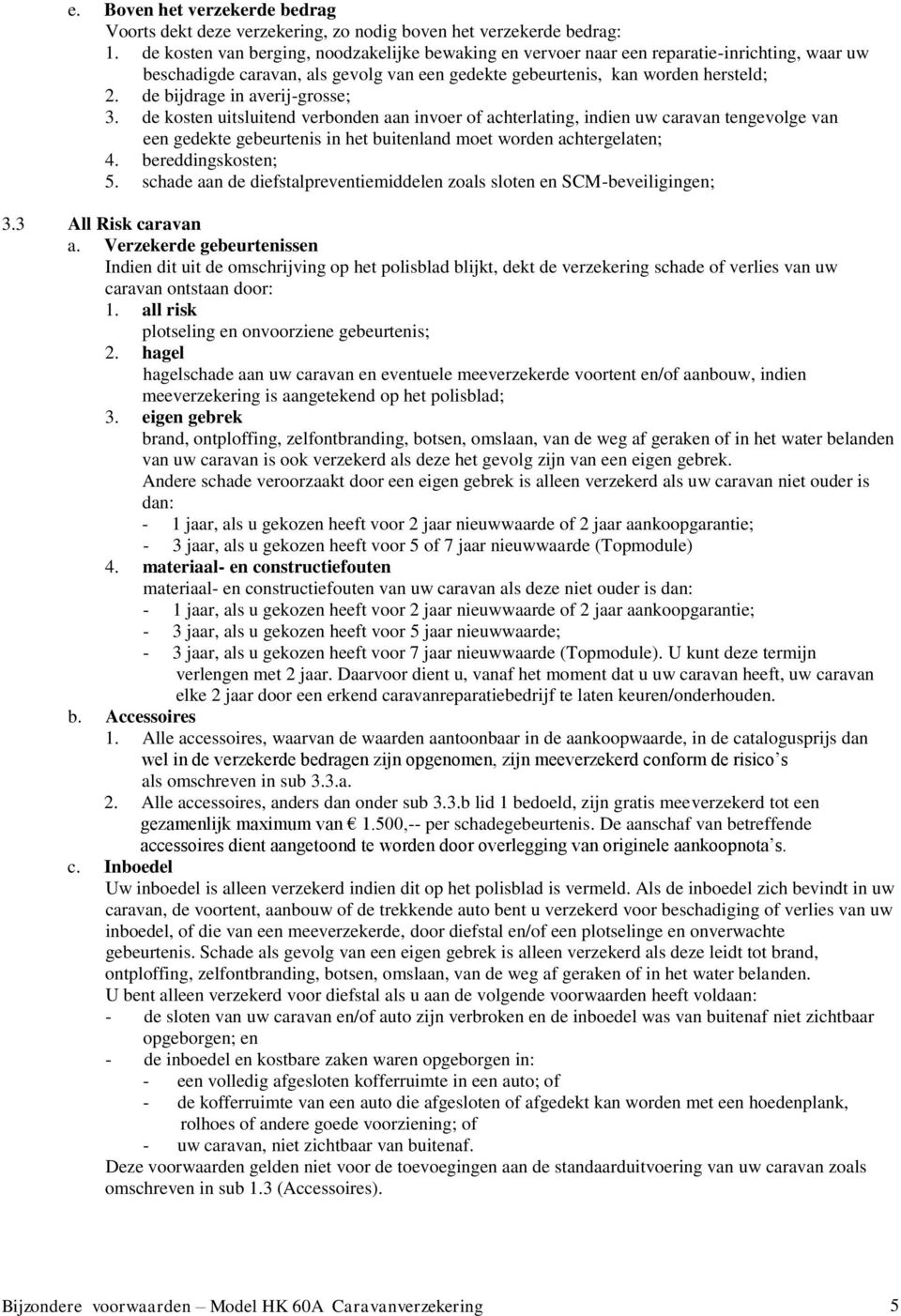 de bijdrage in averij-grosse; 3. de kosten uitsluitend verbonden aan invoer of achterlating, indien uw caravan tengevolge van een gedekte gebeurtenis in het buitenland moet worden achtergelaten; 4.