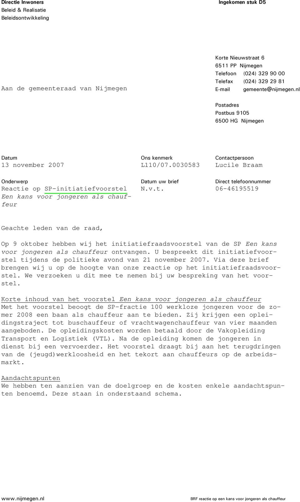 0030583 Contactpersoon Lucile Braam Onderwerp Reactie op SP-initiatiefvoorstel Een kans voor jongeren als chauffeur Datum uw brief N.v.t. Direct telefoonnummer 06-46195519 Geachte leden van de raad, Op 9 oktober hebben wij het initiatiefraadsvoorstel van de SP Een kans voor jongeren als chauffeur ontvangen.