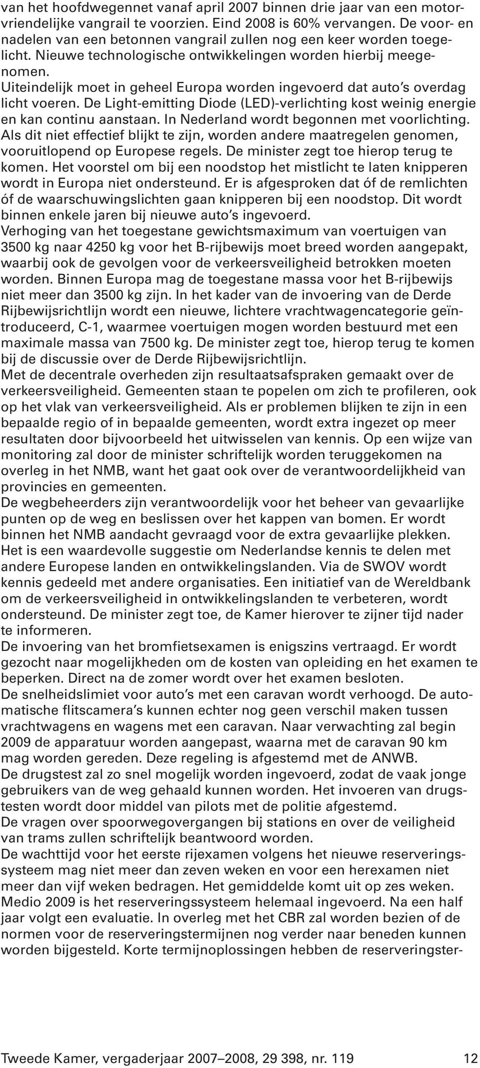 Uiteindelijk moet in geheel Europa worden ingevoerd dat auto s overdag licht voeren. De Light-emitting Diode (LED)-verlichting kost weinig energie en kan continu aanstaan.