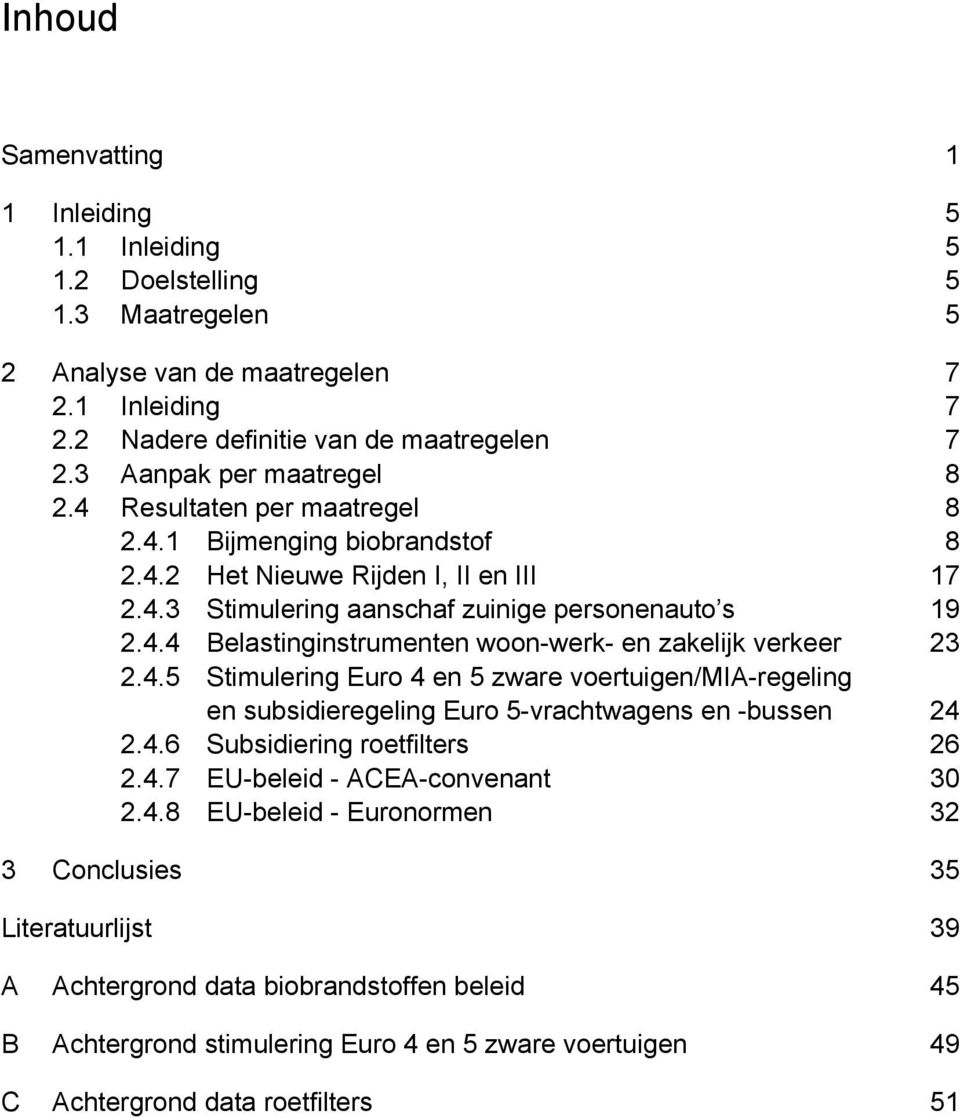 4.5 Stimulering Euro 4 en 5 zware voertuigen/mia-regeling en subsidieregeling Euro 5-vrachtwagens en -bussen 24 2.4.6 Subsidiering roetfilters 26 2.4.7 EU-beleid - ACEA-convenant 30 2.4.8 EU-beleid -