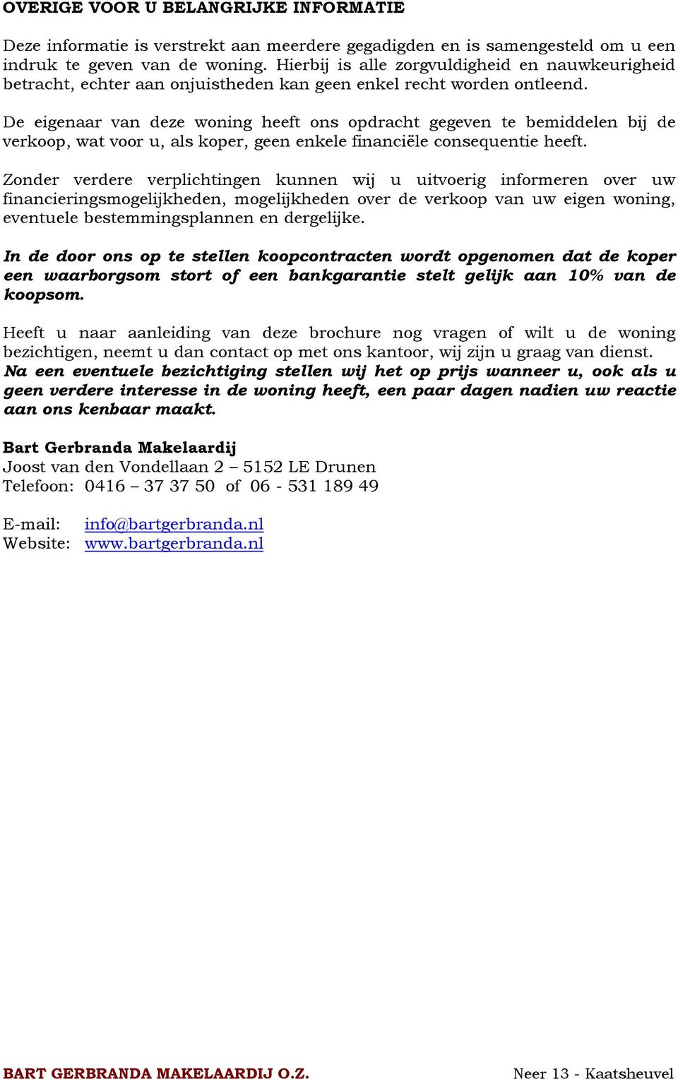 De eigenaar van deze woning heeft ons opdracht gegeven te bemiddelen bij de verkoop, wat voor u, als koper, geen enkele financiële consequentie heeft.