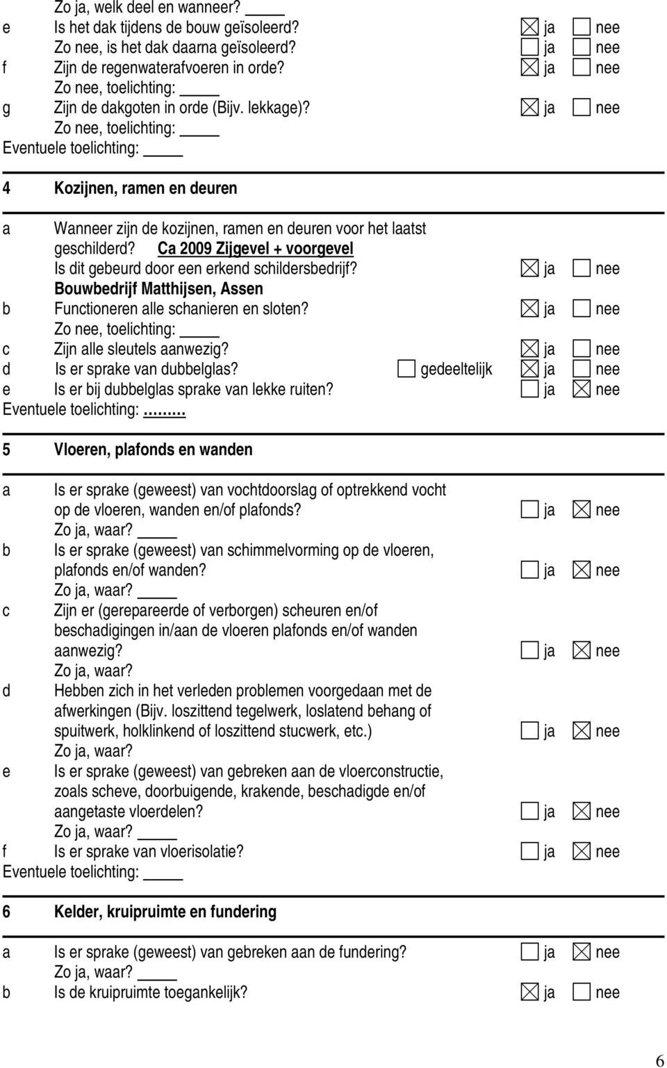 Ca 2009 Zijgevel + voorgevel Is dit gebeurd door een erkend schildersbedrijf? ja nee Bouwbedrijf Matthijsen, Assen b Functioneren alle schanieren en sloten?