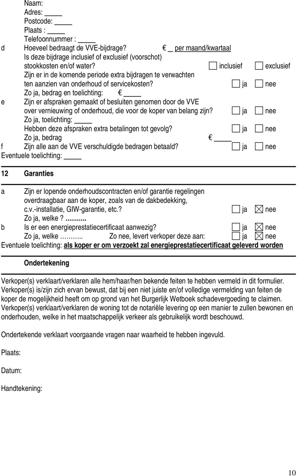 ja nee Zo ja, bedrag en toelichting: e Zijn er afspraken gemaakt of besluiten genomen door de VVE over vernieuwing of onderhoud, die voor de koper van belang zijn?