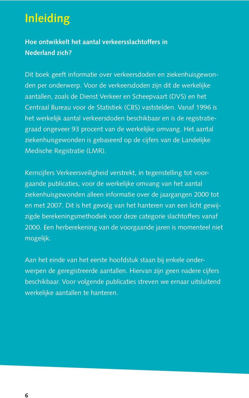 Vanaf 1996 is het werkelijk aantal verkeersdoden beschikbaar en is de registratiegraad ongeveer 93 procent van de werkelijke omvang.