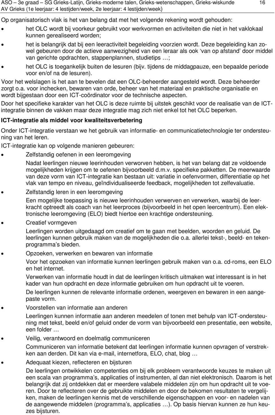 Deze begeleiding kan zowel gebeuren door de actieve aanwezigheid van een leraar als ook van op afstand door middel van gerichte opdrachten, stappenplannen, studietips ; het OLC is toegankelijk buiten