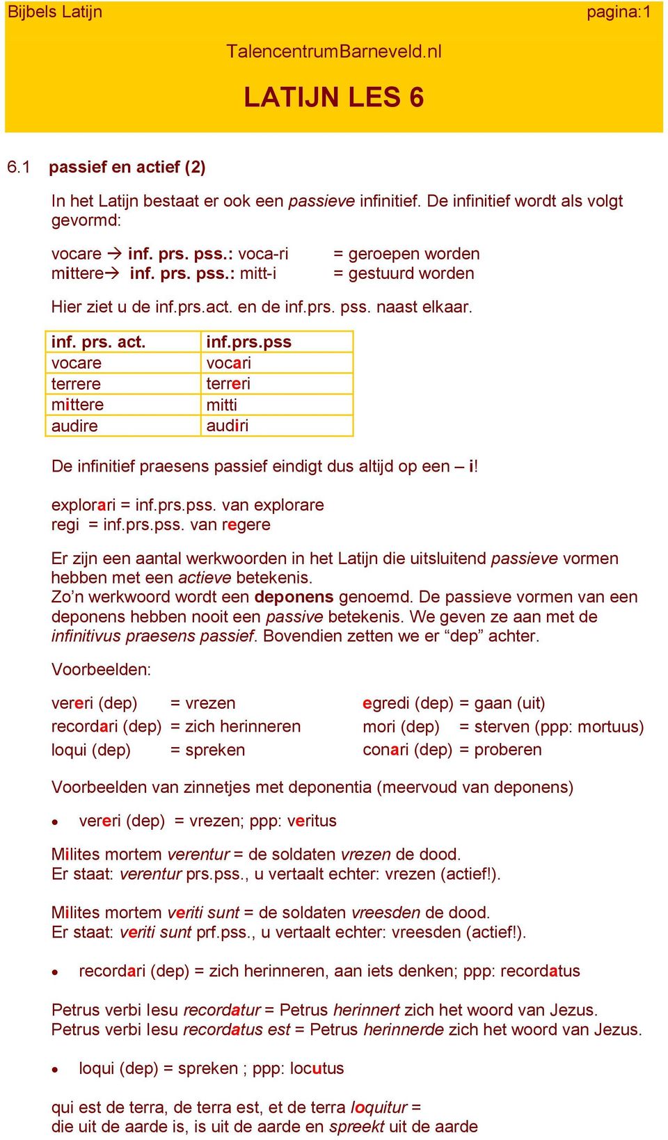 explorari = inf.prs.pss. van explorare regi = inf.prs.pss. van regere Er zijn een aantal werkwoorden in het Latijn die uitsluitend passieve vormen hebben met een actieve betekenis.