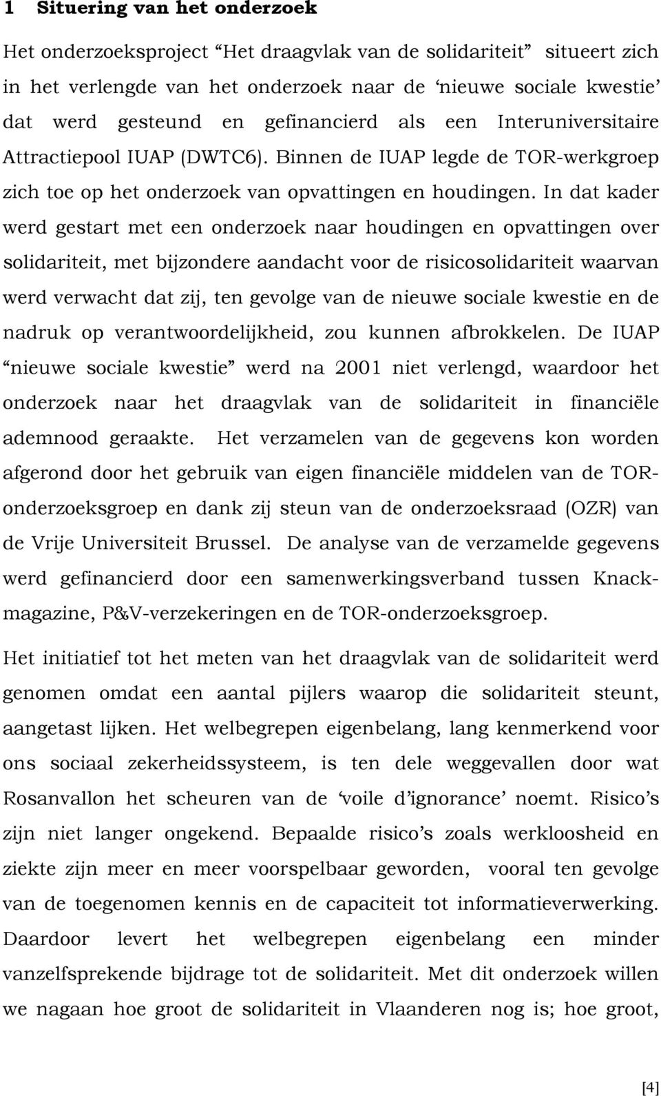 In dat kader werd gestart met een onderzoek naar houdingen en opvattingen over solidariteit, met bijzondere aandacht voor de risicosolidariteit waarvan werd verwacht dat zij, ten gevolge van de