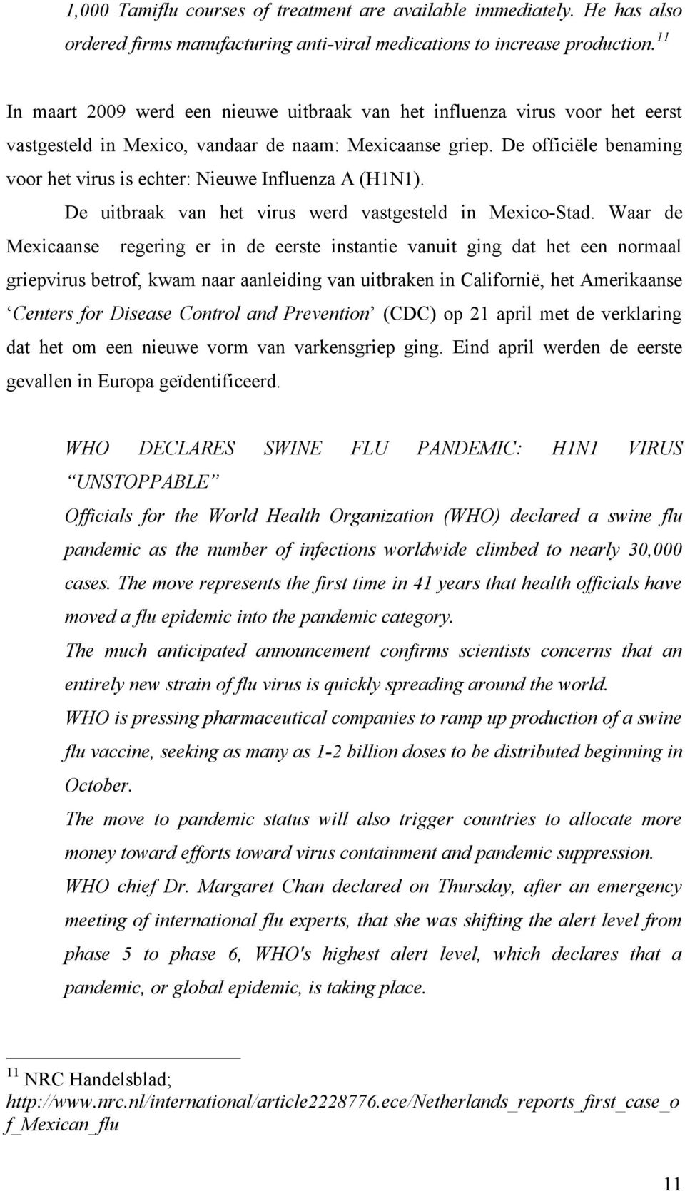 De officiële benaming voor het virus is echter: Nieuwe Influenza A (H1N1). De uitbraak van het virus werd vastgesteld in Mexico-Stad.