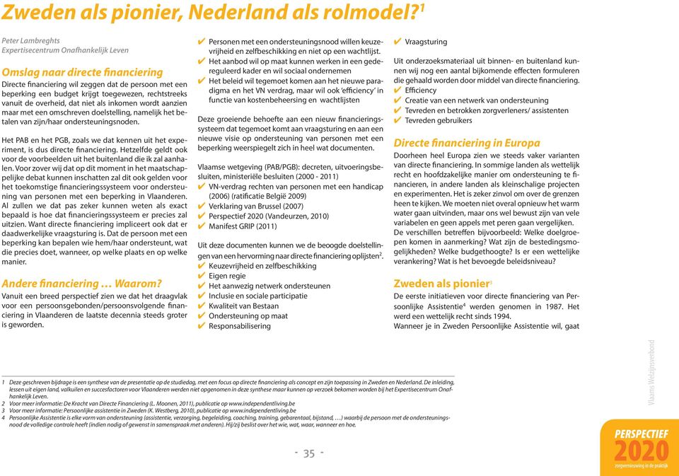 vanuit de overheid, dat niet als inkomen wordt aanzien maar met een omschreven doelstelling, namelijk het betalen van zijn/haar ondersteuningsnoden.