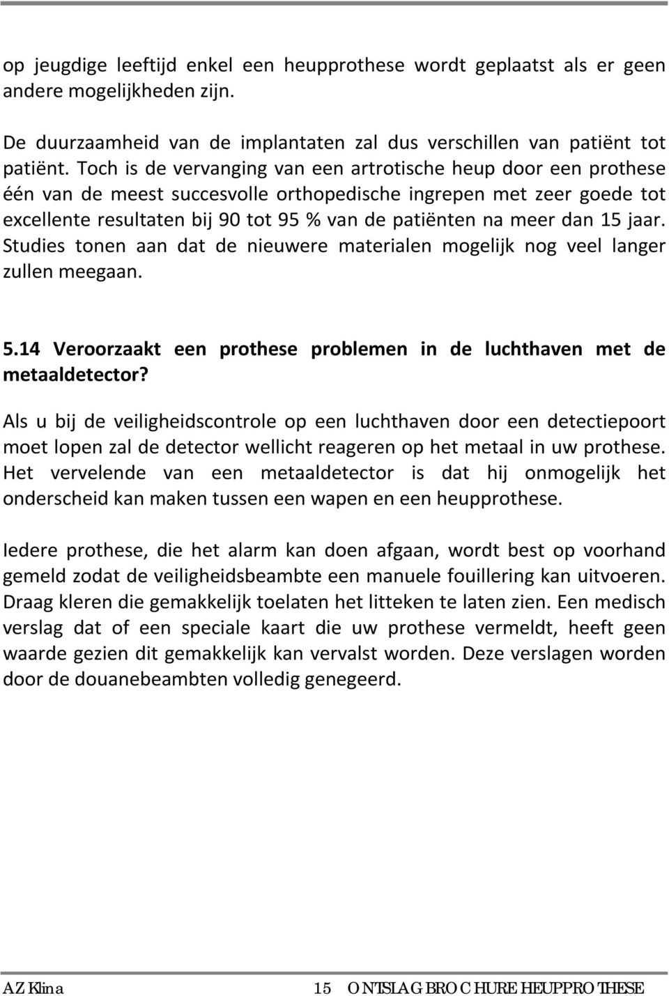 dan 15 jaar. Studies tonen aan dat de nieuwere materialen mogelijk nog veel langer zullen meegaan. 5.14 Veroorzaakt een prothese problemen in de luchthaven met de metaaldetector?