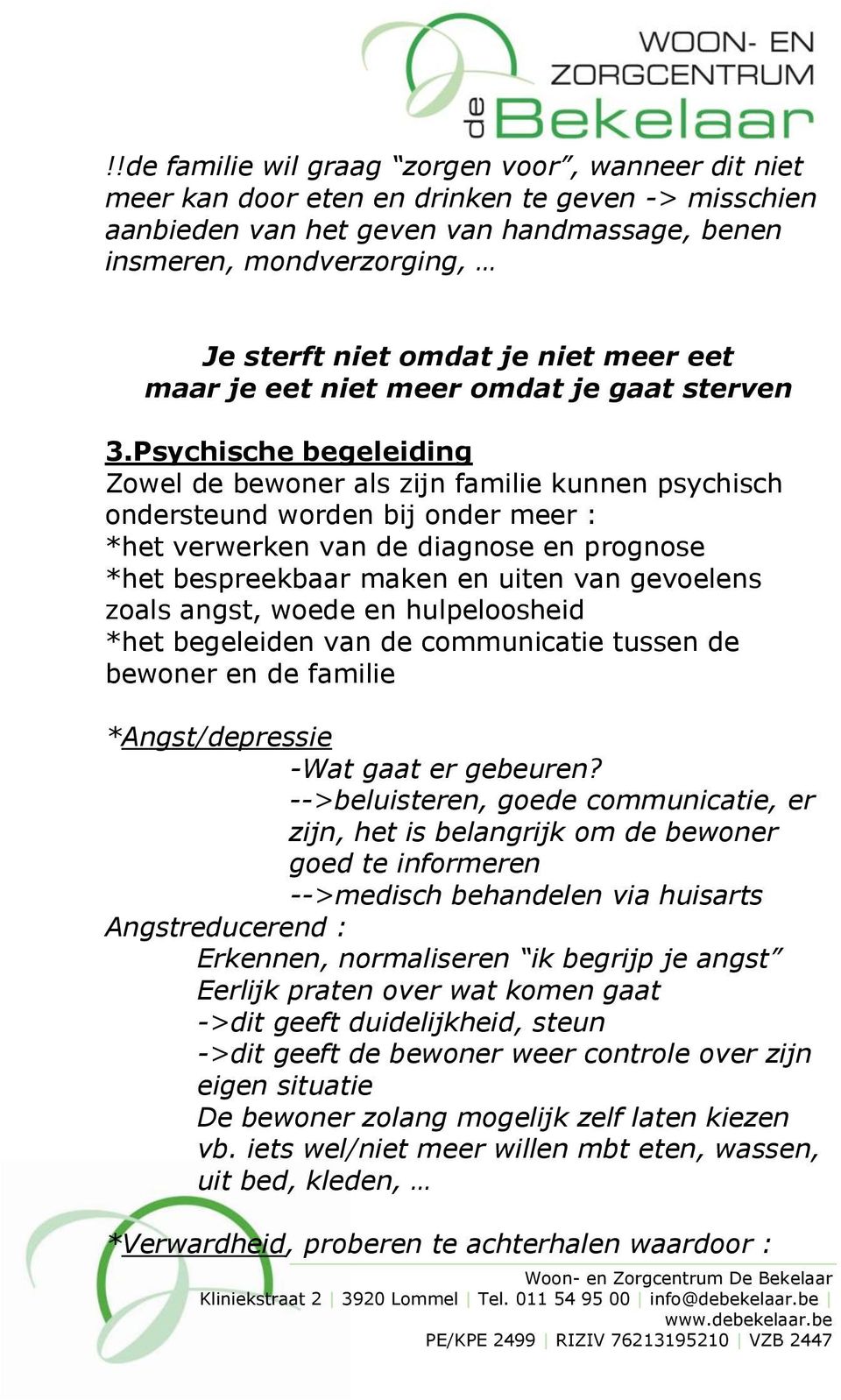 Psychische begeleiding Zowel de bewoner als zijn familie kunnen psychisch ondersteund worden bij onder meer : *het verwerken van de diagnose en prognose *het bespreekbaar maken en uiten van gevoelens