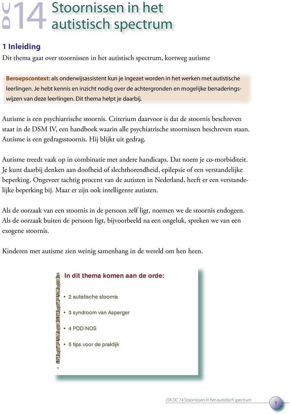 Autisme is een psychiatrische stoornis. Criterium daarvoor is dat de stoornis beschreven staat in de DSM IV, een handboek waarin alle psychiatrische stoornissen beschreven staan.