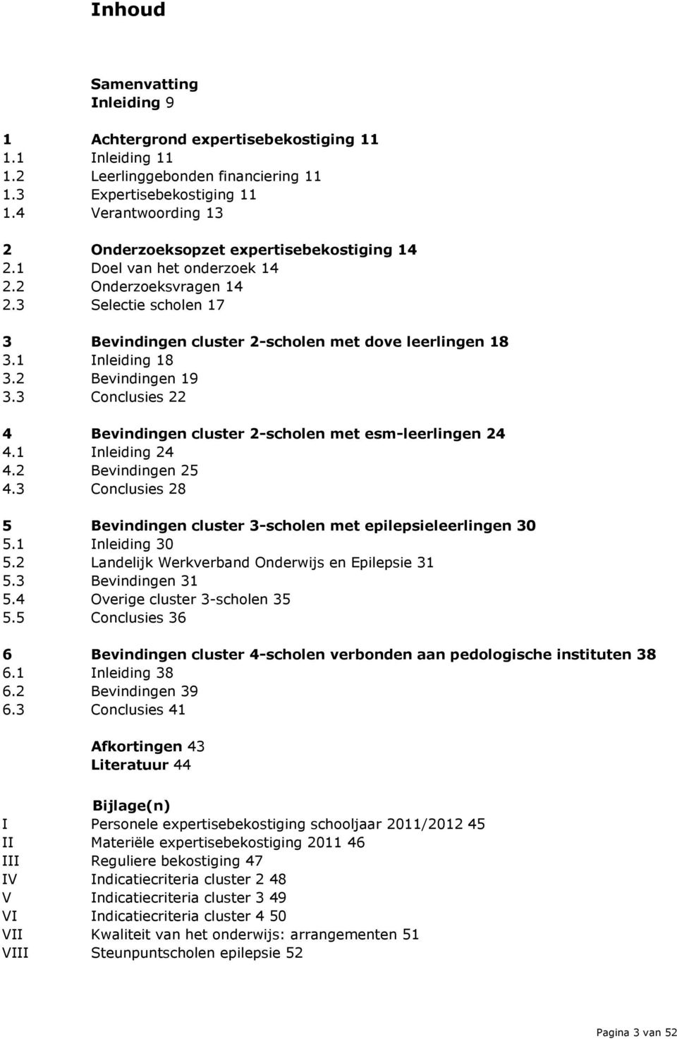 1 Inleiding 18 3.2 Bevindingen 19 3.3 Conclusies 22 4 Bevindingen cluster 2-scholen met esm-leerlingen 24 4.1 Inleiding 24 4.2 Bevindingen 25 4.