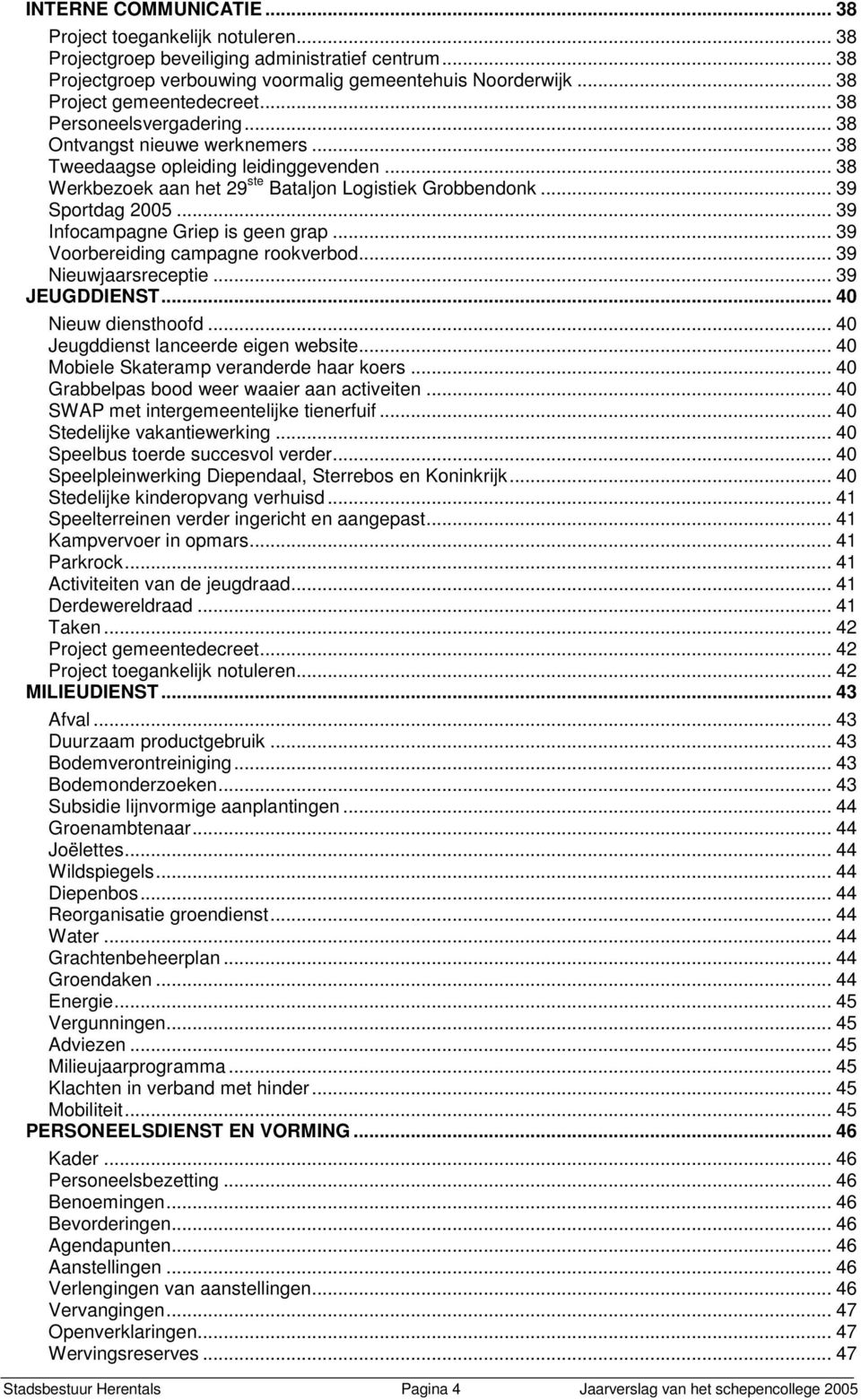 .. 39 Sportdag 2005... 39 Infocampagne Griep is geen grap... 39 Voorbereiding campagne rookverbod... 39 Nieuwjaarsreceptie... 39 JEUGDDIENST... 40 Nieuw diensthoofd.