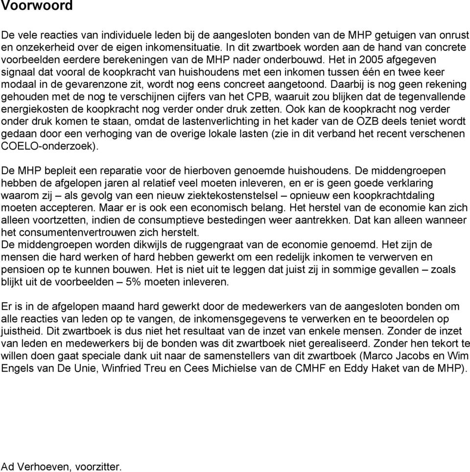 Het in 2005 afgegeven signaal dat vooral de koopkracht van huishoudens met een inkomen tussen één en twee keer modaal in de gevarenzone zit, wordt nog eens concreet aangetoond.