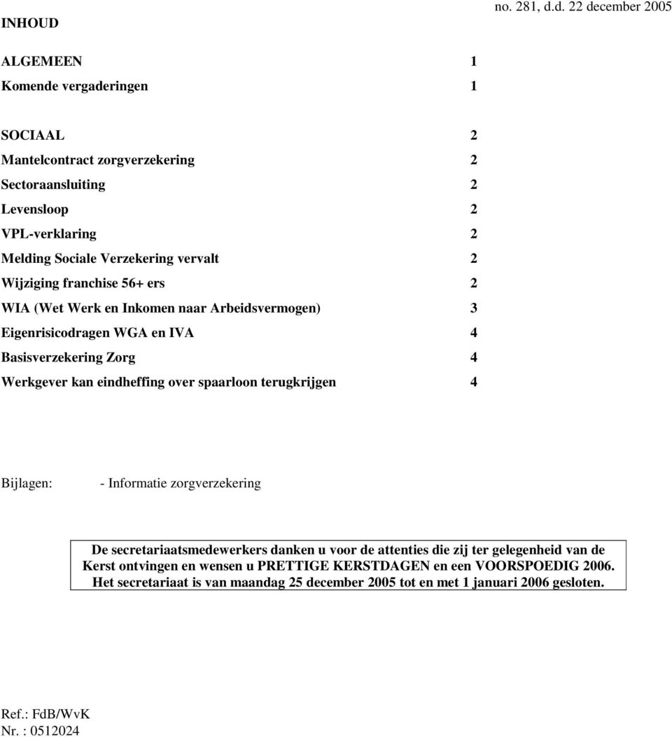 vervalt 2 Wijziging franchise 56+ ers 2 WIA (Wet Werk en Inkomen naar Arbeidsvermogen) 3 Eigenrisicodragen WGA en IVA 4 Basisverzekering Zorg 4 Werkgever kan eindheffing over