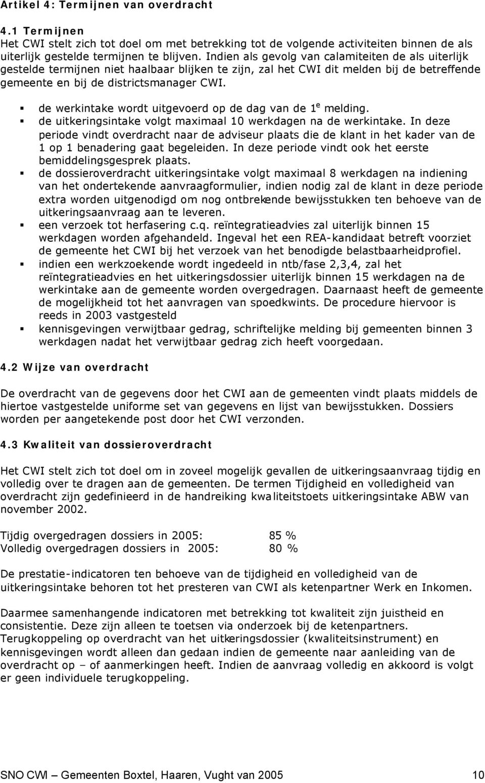 de werkintake wordt uitgevoerd op de dag van de 1 e melding. de uitkeringsintake volgt maximaal 10 werkdagen na de werkintake.