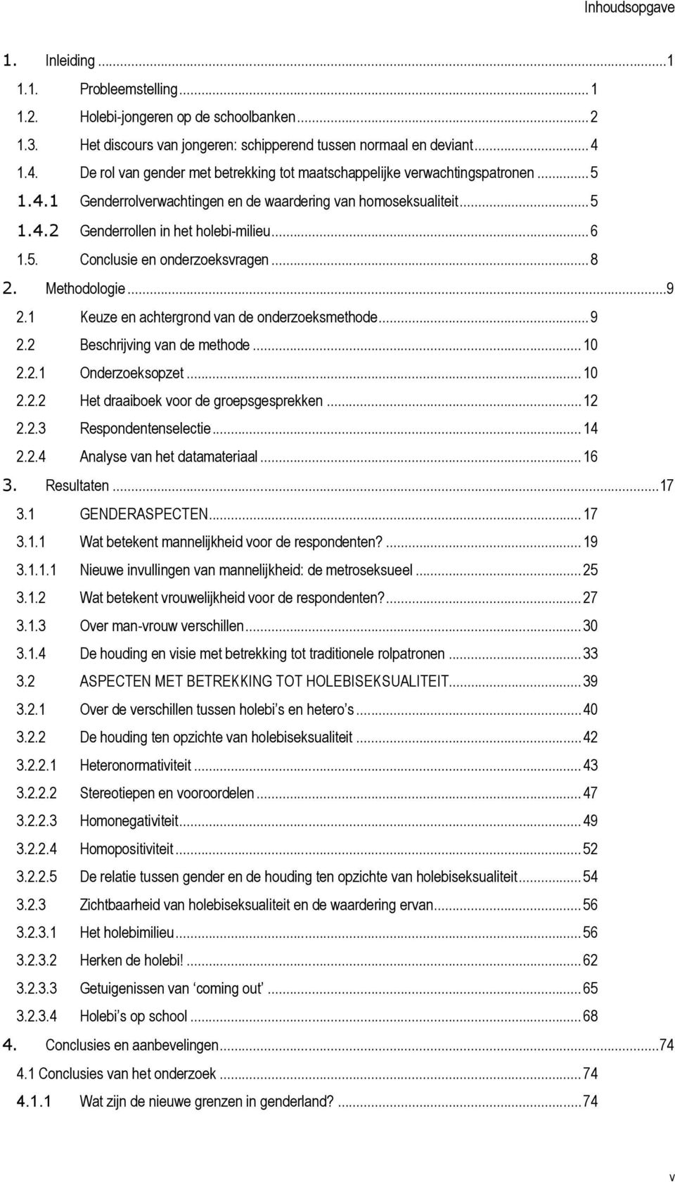 5. Conclusie en onderzoeksvragen...8 2. Methodologie...9 2.1 Keuze en achtergrond van de onderzoeksmethode...9 2.2 Beschrijving van de methode...10 2.2.1 Onderzoeksopzet...10 2.2.2 Het draaiboek voor de groepsgesprekken.