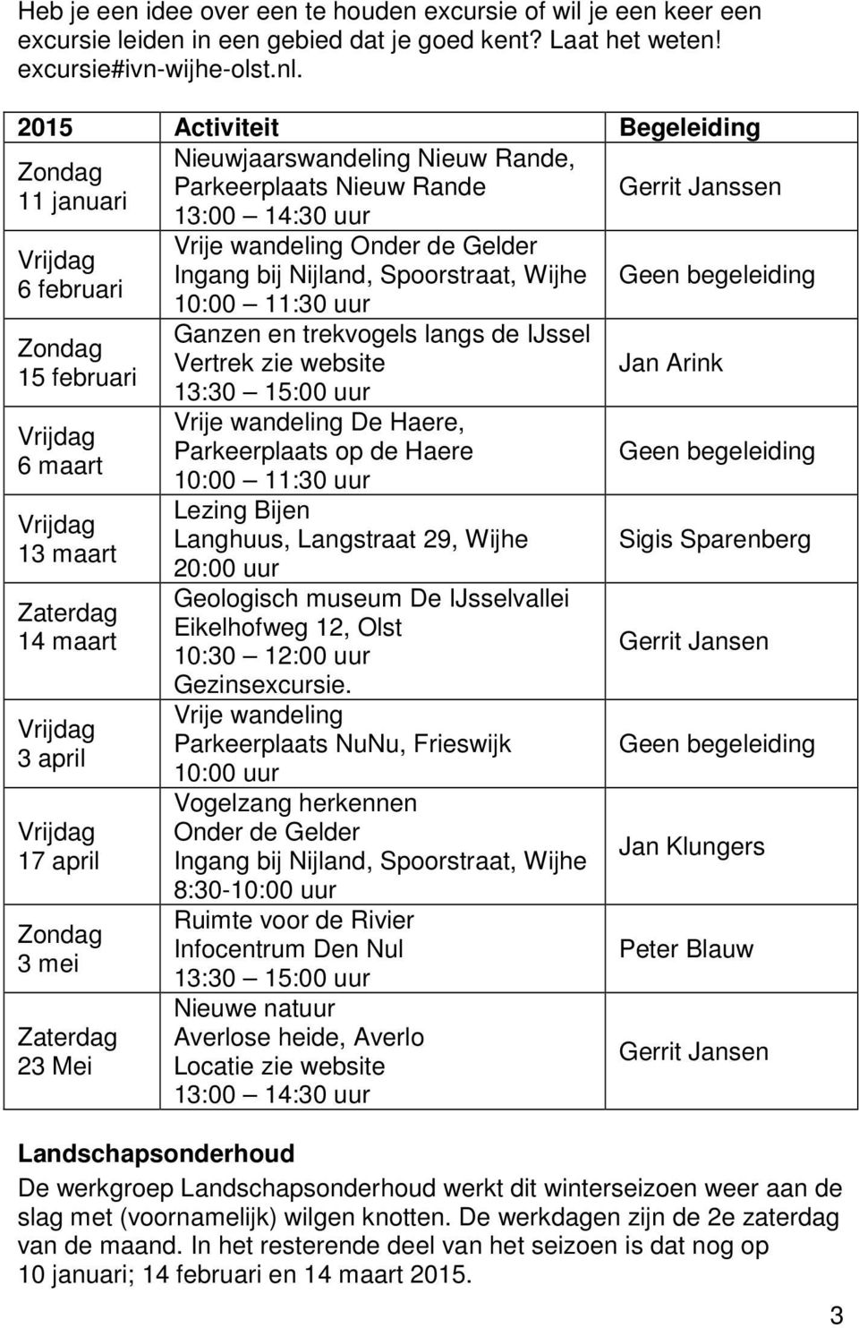 13 maart Zaterdag 14 maart Vrijdag 3 april Vrijdag 17 april Zondag 3 mei Zaterdag 23 Mei Vrije wandeling Onder de Gelder Ingang bij Nijland, Spoorstraat, Wijhe 10:00 11:30 uur Ganzen en trekvogels