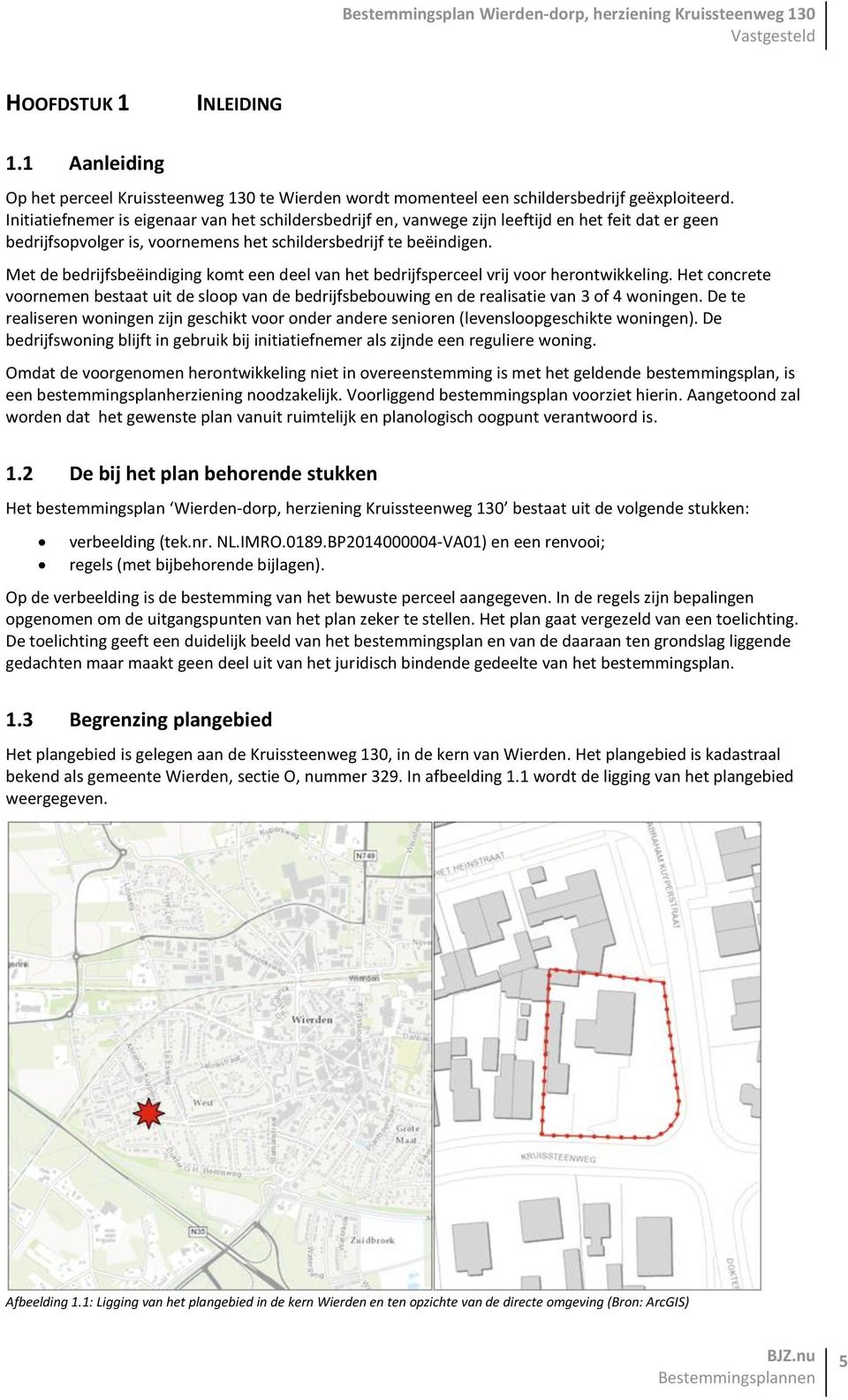 Met de bedrijfsbeëindiging komt een deel van het bedrijfsperceel vrij voor herontwikkeling. Het concrete voornemen bestaat uit de sloop van de bedrijfsbebouwing en de realisatie van 3 of 4 woningen.