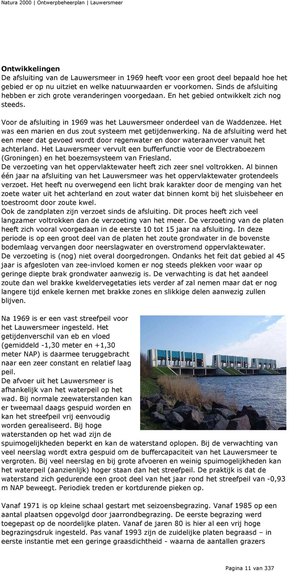 Het was een marien en dus zout systeem met getijdenwerking. Na de afsluiting werd het een meer dat gevoed wordt door regenwater en door wateraanvoer vanuit het achterland.