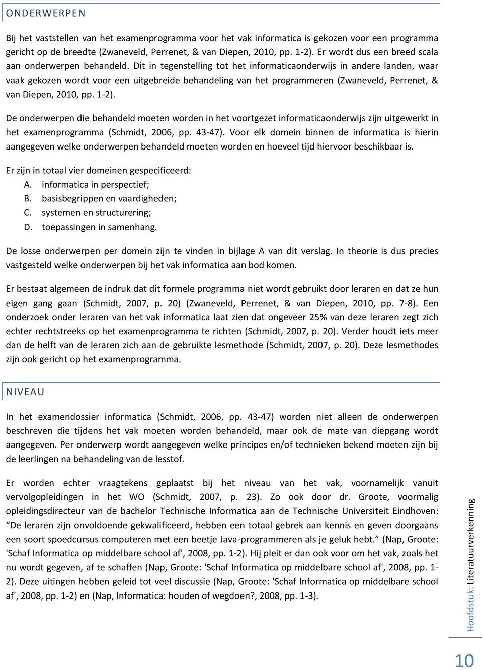 Dit in tegenstelling tot het informaticaonderwijs in andere landen, waar vaak gekozen wordt voor een uitgebreide behandeling van het programmeren (Zwaneveld, Perrenet, & van Diepen, 2010, pp. 1-2).