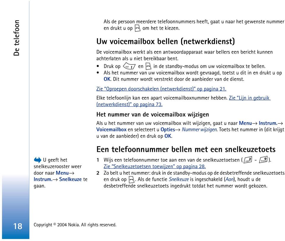 Druk op en in de standby-modus om uw voicemailbox te bellen. Als het nummer van uw voicemailbox wordt gevraagd, toetst u dit in en drukt u op OK.