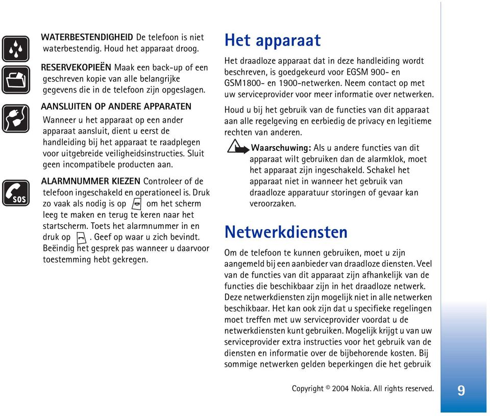 AANSLUITEN OP ANDERE APPARATEN Wanneer u het apparaat op een ander apparaat aansluit, dient u eerst de handleiding bij het apparaat te raadplegen voor uitgebreide veiligheidsinstructies.