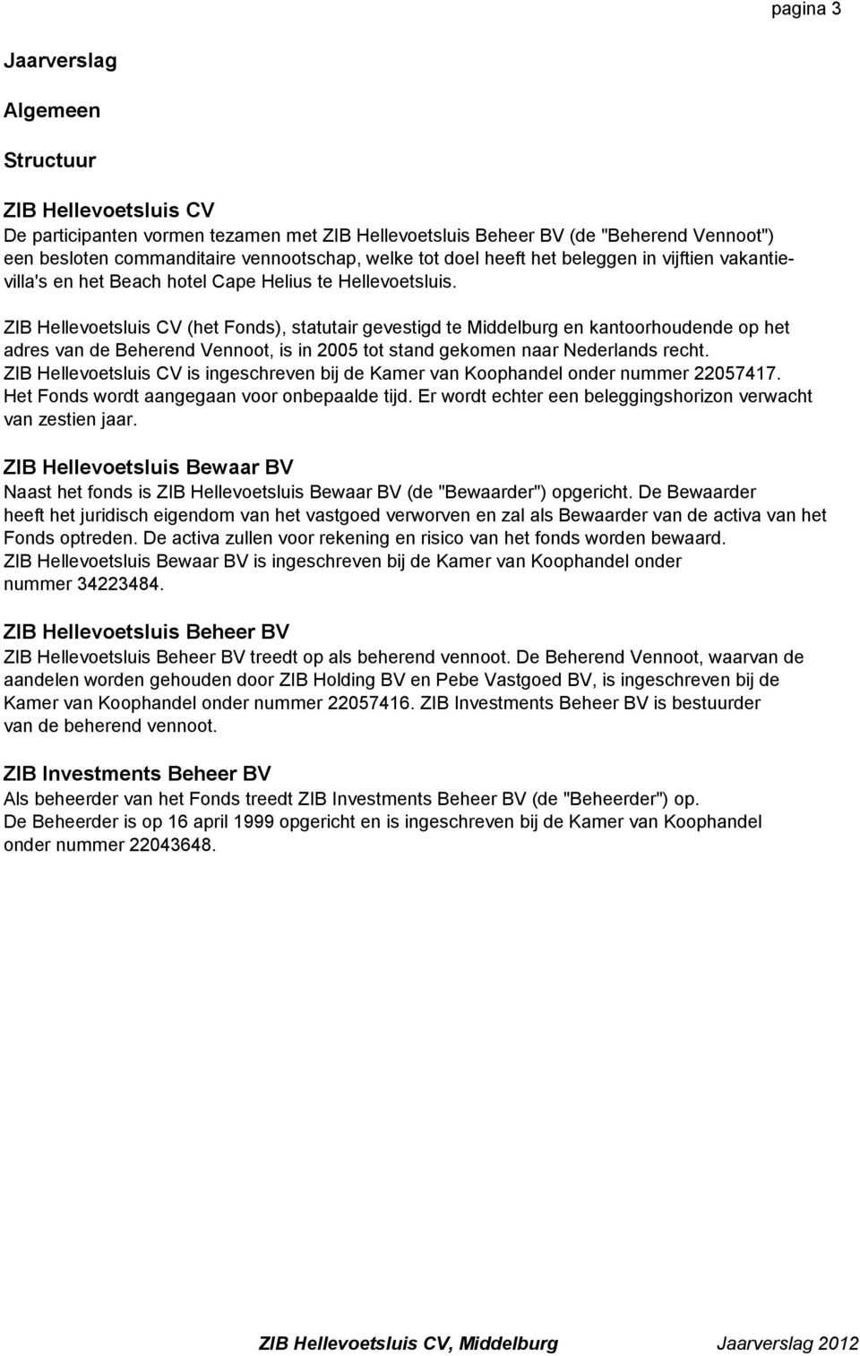 ZIB Hellevoetsluis CV (het Fonds), statutair gevestigd te Middelburg en kantoorhoudende op het adres van de Beherend Vennoot, is in 2005 tot stand gekomen naar Nederlands recht.