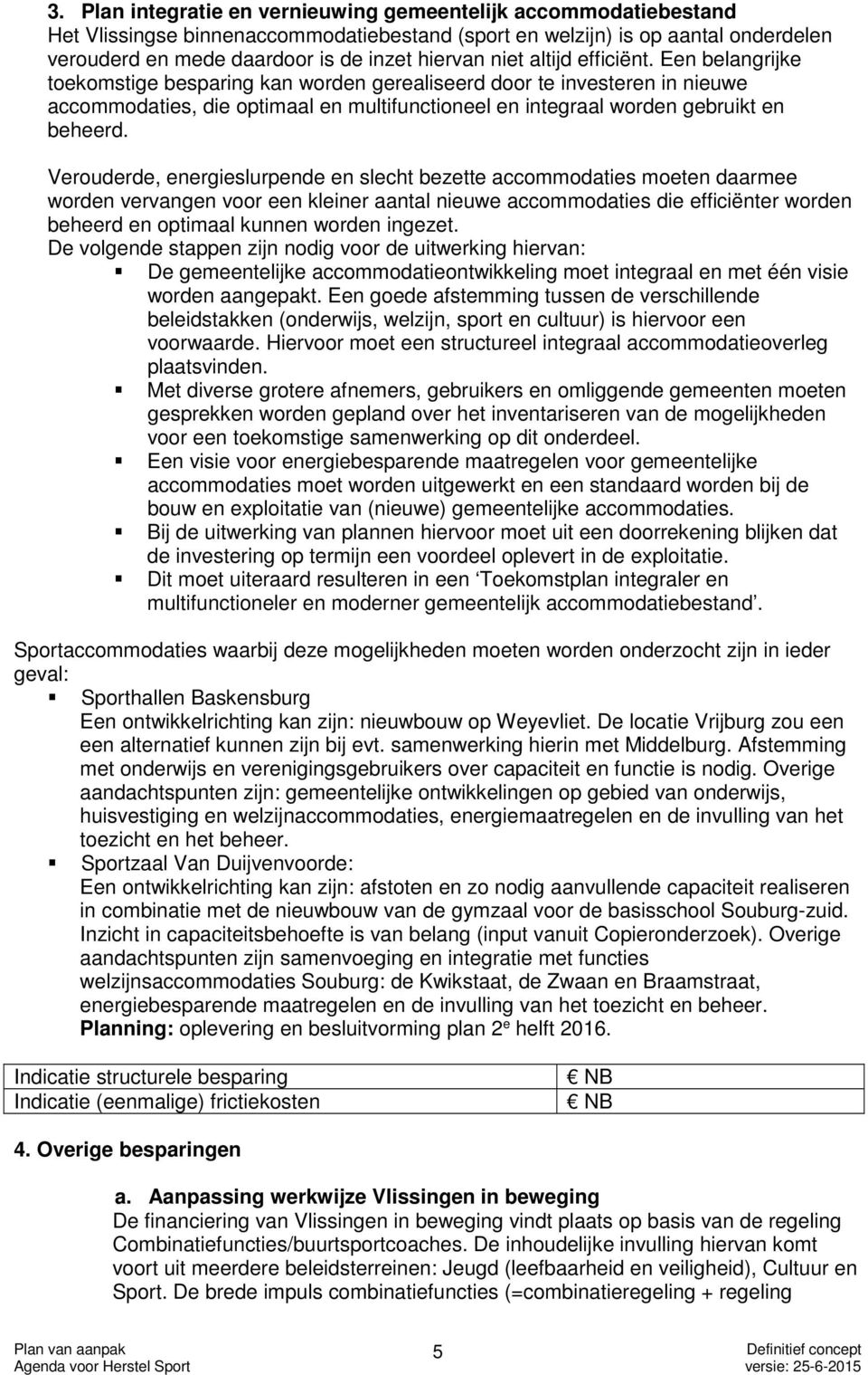 Een belangrijke toekomstige besparing kan worden gerealiseerd door te investeren in nieuwe accommodaties, die optimaal en multifunctioneel en integraal worden gebruikt en beheerd.