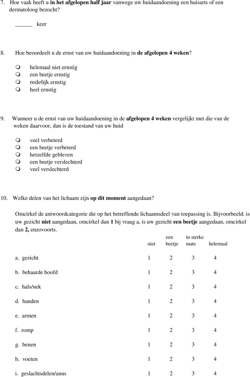 Wanneer u de ernst van uw huidaandoening in de afgelopen 4 weken vergelijkt met die van de weken daarvoor, dan is de toestand van uw huid veel verbeterd een beetje verbeterd hetzelfde gebleven een