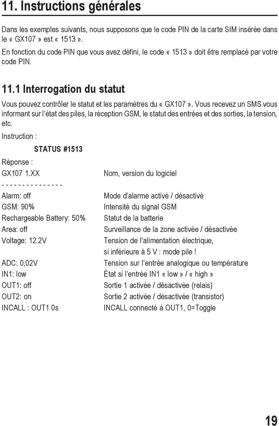 Vous recevez un SMS vous informant sur l état des piles, la réception GSM, le statut des entrées et des sorties, la tension, etc. Instruction : STATUS #1513 Réponse : GX107 1.