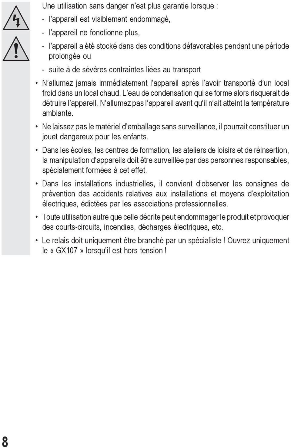 L eau de condensation qui se forme alors risquerait de détruire l appareil. N allumez pas l appareil avant qu il n ait atteint la température ambiante.