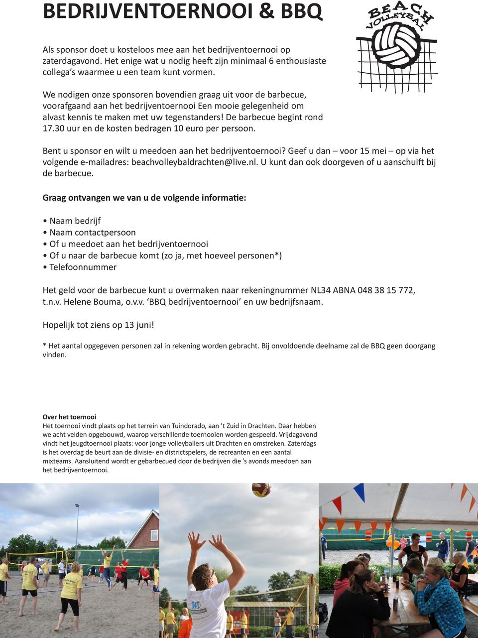 30 uur en de kosten bedragen 10 euro per persoon. Bent u sponsor en wilt u meedoen aan het bedrijventoernooi? Geef u dan voor 15 mei op via het volgende e-mailadres: beachvolleybaldrachten@live.nl.