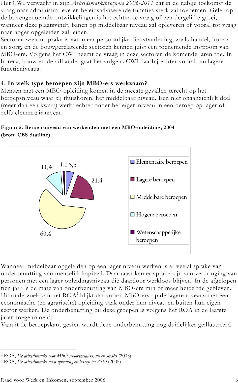 zal leiden. Sectoren waarin sprake is van meer persoonlijke dienstverlening, zoals handel, horeca en zorg, en de bouwgerelateerde sectoren kennen juist een toenemende instroom van MBO-ers.