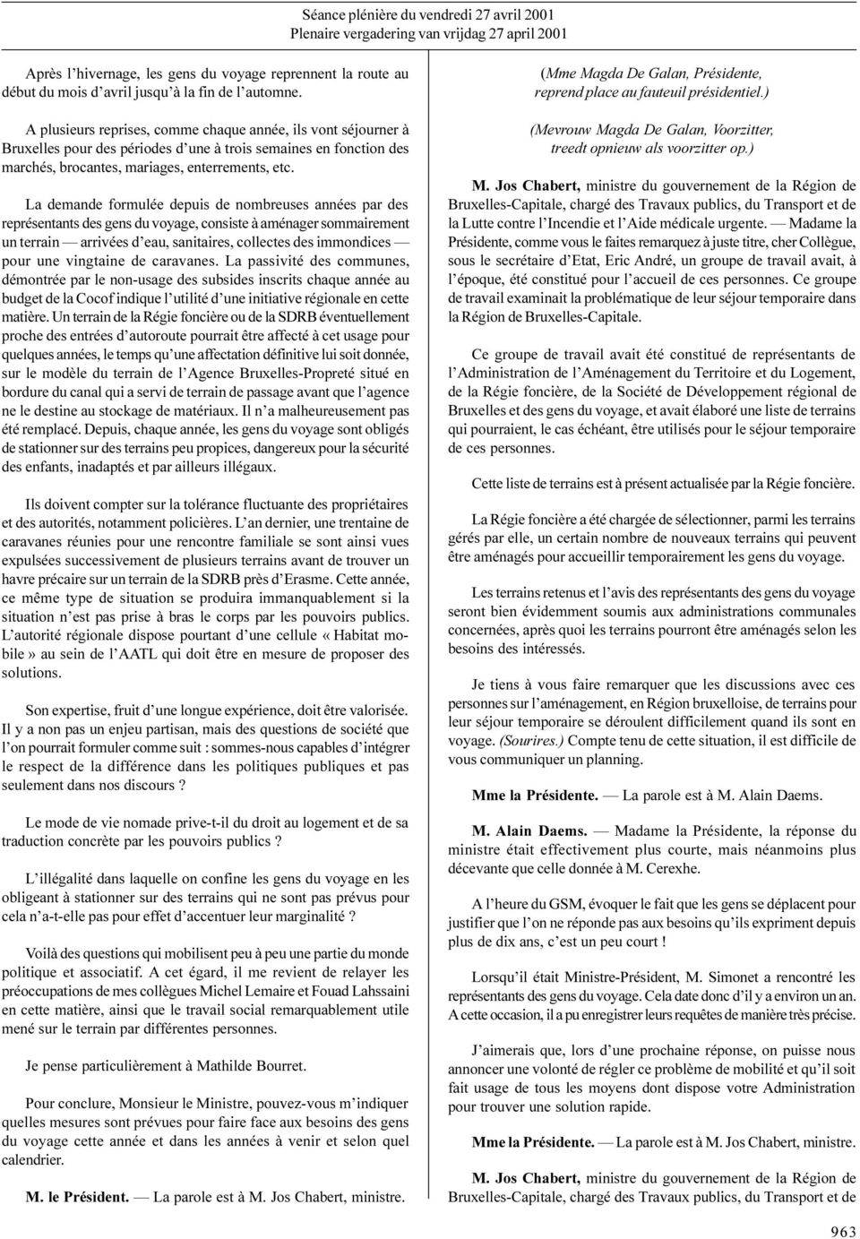 La demande formulée depuis de nombreuses années par des représentants des gens du voyage, consiste à aménager sommairement un terrain arrivées d eau, sanitaires, collectes des immondices pour une