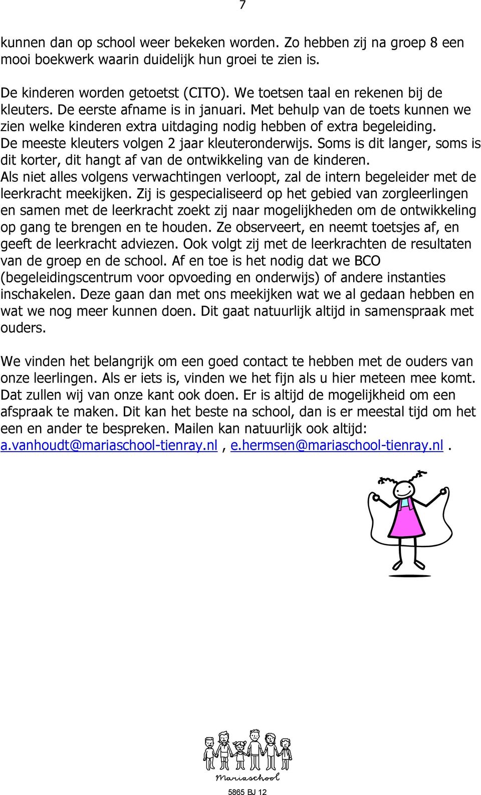 De meeste kleuters volgen 2 jaar kleuteronderwijs. Soms is dit langer, soms is dit korter, dit hangt af van de ontwikkeling van de kinderen.