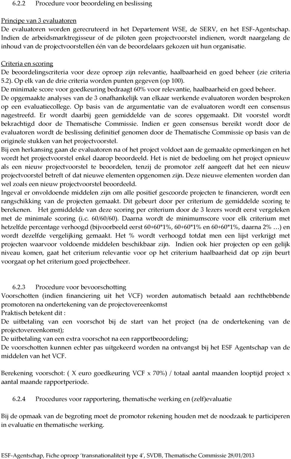 Criteria en scring De berdelingscriteria vr deze prep zijn relevantie, haalbaarheid en ged beheer (zie criteria 5.2). Op elk van de drie criteria wrden punten gegeven (p 100).