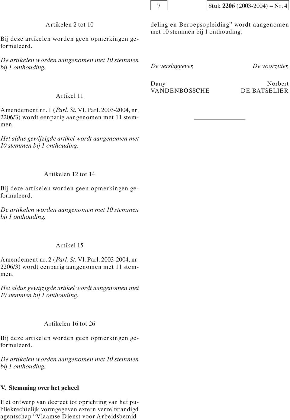 stemmen bij 1 onthouding. De artikelen worden aangenomen met 10 stemmen bij 1 onthouding. Artikel 11 Amendement nr. 1 (Parl. St. Vl. Parl. 2003-2004, nr.