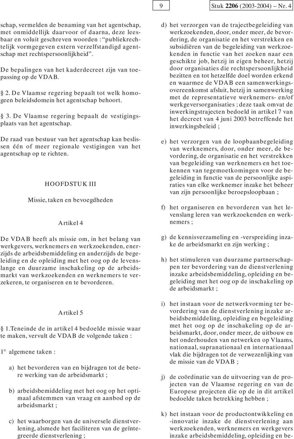 met rechtspersoonlijkheid. De bepalingen van het kaderdecreet zijn van toepassing op de VDAB. 2. De Vlaamse regering bepaalt tot welk homogeen beleidsdomein het agentschap behoort. 3.