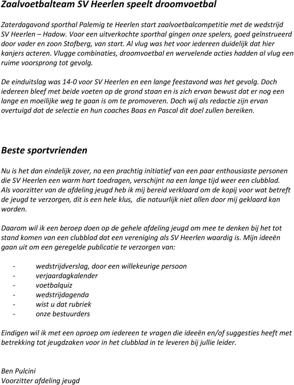 Vlugge combinaties, droomvoetbal en wervelende acties hadden al vlug een ruime voorsprong tot gevolg. De einduitslag was 14-0 voor SV Heerlen en een lange feestavond was het gevolg.