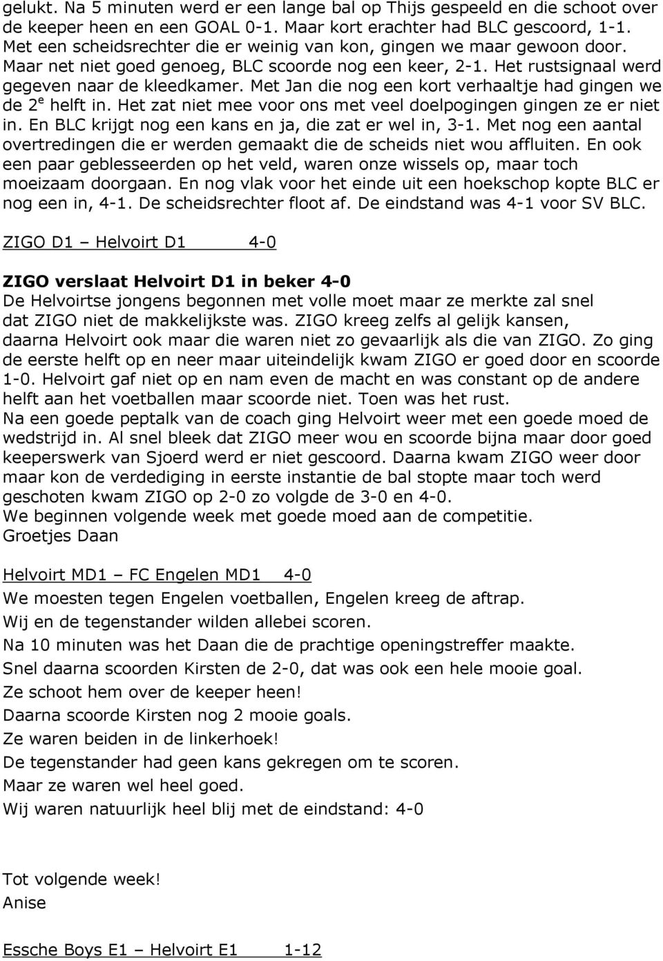 Met Jan die nog een kort verhaaltje had gingen we de 2 e helft in. Het zat niet mee voor ons met veel doelpogingen gingen ze er niet in. En BLC krijgt nog een kans en ja, die zat er wel in, 3-1.