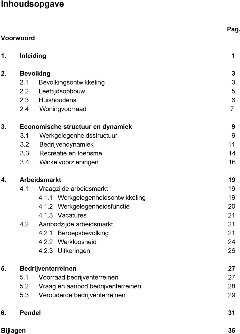 1 Vraagzijde arbeidsmarkt 19 4.1.1 Werkgelegenheidsontwikkeling 19 4.1.2 Werkgelegenheidsfunctie 20 4.1.3 Vacatures 21 4.2 Aanbodzijde arbeidsmarkt 21 4.2.1 Beroepsbevolking 21 4.